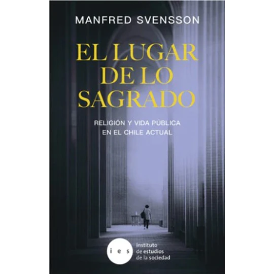 El Lugar De Lo Sagrado: Religion Y Vida Publica En El Chile Actual