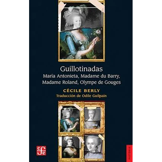 Guillotinadas. Maria Antonieta, Madame Du Barry, Madame Roland, Olympe De Gouges