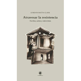 Atravesar La Resistencia: Escritos, Cartas Y Entrevistas