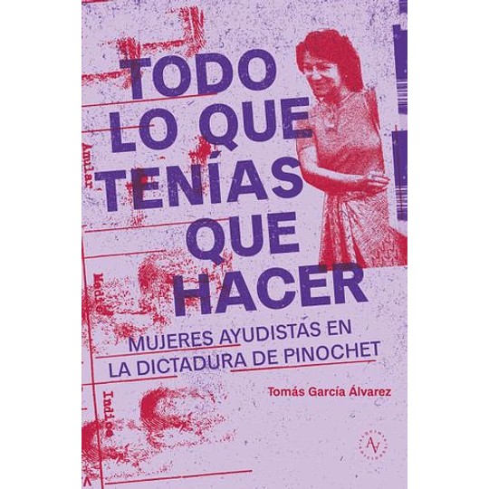Todo Lo Que Tenias Que Hacer: Mujeres Ayudistas En La Dictadura De Pinochet