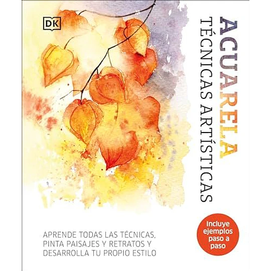 Acuarela: Tecnicas Artisticas: Aprende Todas Las Tecnicas, Pinta Paisajes Y Retratos Y Desarrolla Tu Propio Estilo