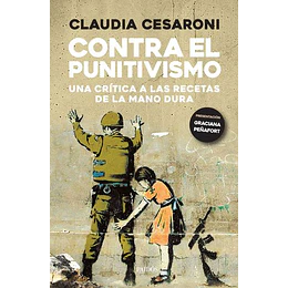 Contra El Punitivismo: Una Critica A Las Recetas De La Mano Dura