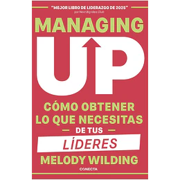 Managing Up: Como Obtener Lo Que Necesitas De Tus Lideres 