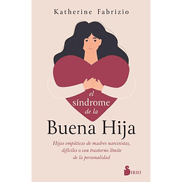 El Sindrome De La Buena Hija: Hijas Empaticas De Madres Narcisistas, Dificiles O Con Trastorno Limite De La Personalidad
