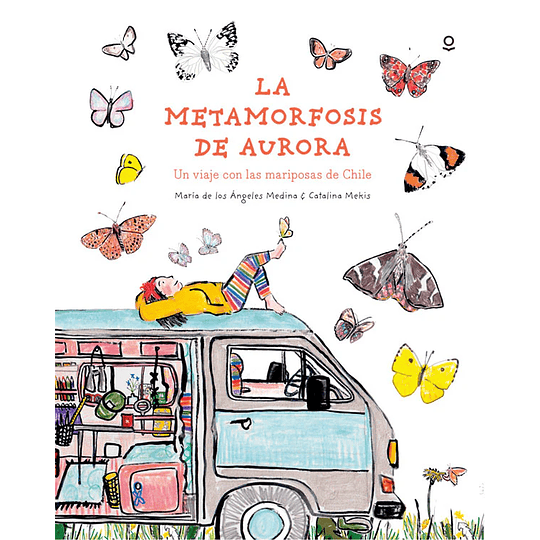 La Metamorfosis De Aurora. Un Viaje Con Las Mariposas De Chile