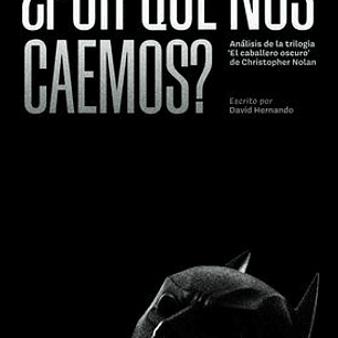 ¿POR QUE NOS CAEMOS? ANALISIS DE LAS TRILOGIAS EL CABALLERO OSCURO DE CHRISTOPHER NOLAN