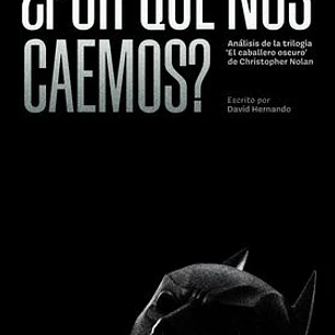 ¿POR QUE NOS CAEMOS? ANALISIS DE LAS TRILOGIAS EL CABALLERO OSCURO DE CHRISTOPHER NOLAN