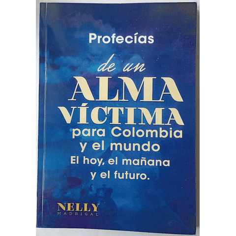 Profecías de un Alma Victima para Colombia y el Mundo el hoy, el Mañana y el Futuro