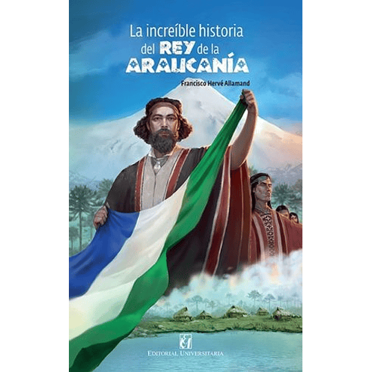 La Increible Historia Del Rey De La Araucania