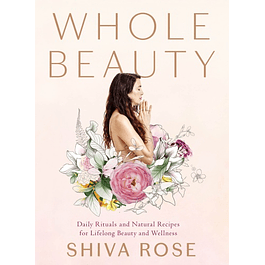 Whole Beauty: Daily Rituals and Natural Recipes for Lifelong Beauty and Wellness