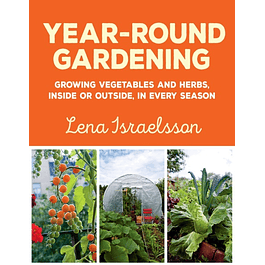 Year-Round Gardening: Growing Vegetables and Herbs, Inside or Outside, in Every Season
