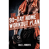 The 90-Day Home Workout Plan: A Total Body Fitness Program for Weight Training, Cardio, Core & Stretching