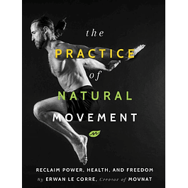 The Practice of Natural Movement: Reclaim Power, Health, and Freedom