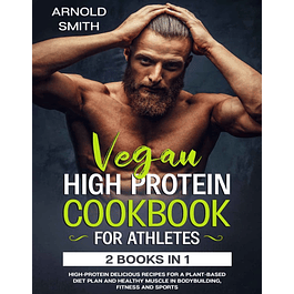 VEGAN HIGH-PROTEIN COOKBOOK FOR ATHLETES: 2 Books In 1 High-Protein Delicious Recipes For A Plant-Based Diet Plan And Healthy Muscle In Bodybuilding, Fitness And Sports