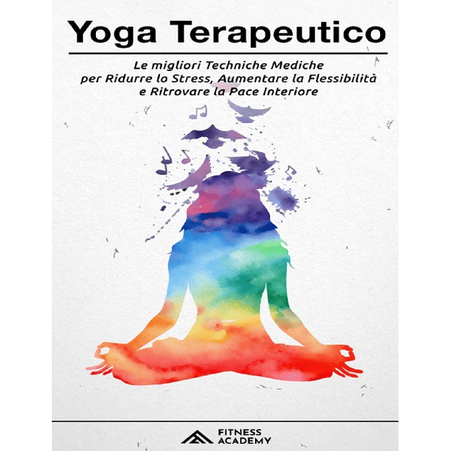 Yoga Terapeutico: il Manuale Scientifico con + 70 Posizioni Yoga per Principianti e le migliori Tecniche Mediche per Ridurre lo Stress, Migliorare il Sonno ... la Pace Interiore