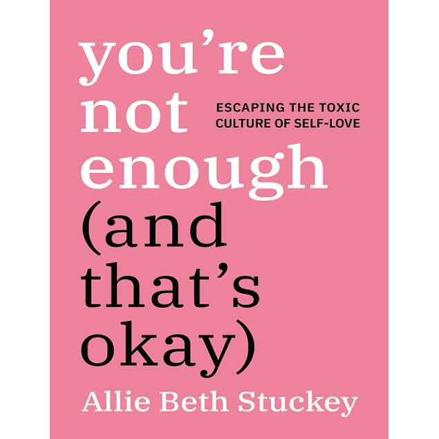 You're Not Enough (And That's Okay): Escaping the Toxic Culture of Self-Love