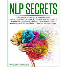 NLP Secrets: Discover Powerful and Proven Neuro-Linguistic Programming Strategies to Influence Anyone, Protect Yourself from Manipulation, and Master Persuasion Skills