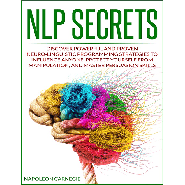 NLP Secrets: Discover Powerful and Proven Neuro-Linguistic Programming Strategies to Influence Anyone, Protect Yourself from Manipulation, and Master Persuasion Skills