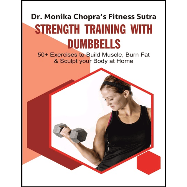 Strength Training with Dumbbells: 50+ Exercises to Build Muscle, Burn Fat and Sculpt your Body at Home