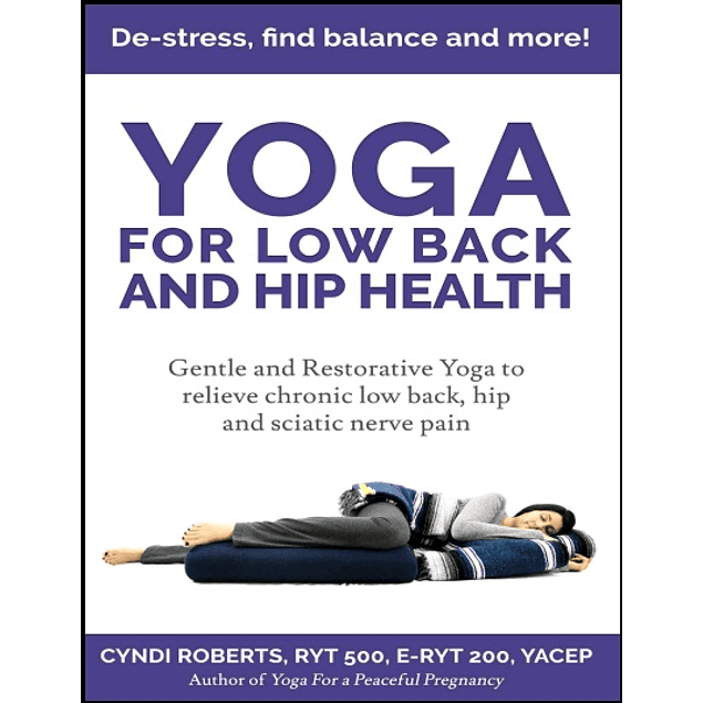 Yoga For Low Back and Hip Health: Gentle and Restorative Yoga to relieve chronic low back, hip and sciatic nerve pain De-stress, find balance, and more!