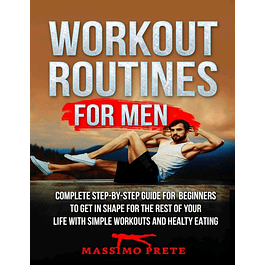 Workout Routines For Men: Complete step-by-step guide for beginners to get in shape for the rest of your life with simple workouts and healty eating.