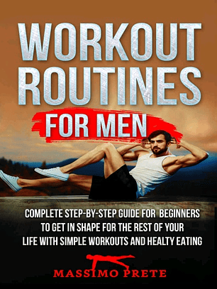 Workout Routines For Men: Complete step-by-step guide for beginners to get in shape for the rest of your life with simple workouts and healty eating.
