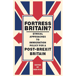 Fortress Britain?: Ethical approaches to immigration policy for a post-Brexit Britain