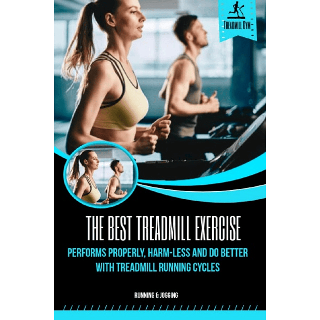 The Best Treadmill Exercise: Perform Properly, Harm-less And Do Better With Treadmill Running Cycles