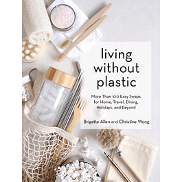 Living Without Plastic: More Than 100 Easy Swaps for Home, Travel, Dining, Holidays, and Beyond