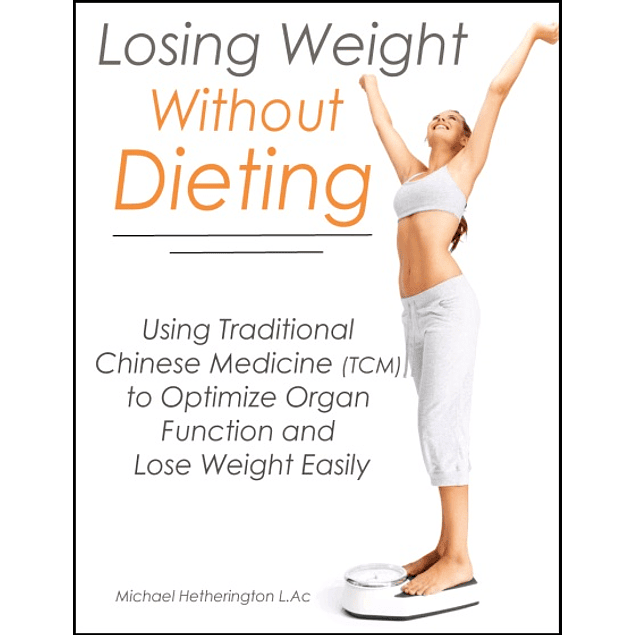 Losing Weight Without Dieting: Using Traditional Chinese Medicine (TCM) to Optimize Organ Function and Lose Weight Easily