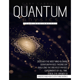 Quantum Physics for Beginners: Discover the Most Mind-Blowing Quantum Physics Theories by Analyzing the Greatest Physics Experiments of All Time. A Real Eye-Opener to Understand How Everything Works