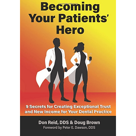 Becoming Your Patients' Hero: 9 Secrets for Creating Exceptional Trust and New Income for Your Dental Practice