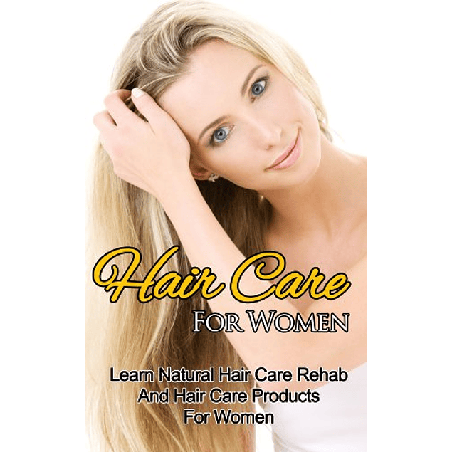 Hair Care For Women – Learn Natural Hair Care Rehab And Hair Care Products For Women
