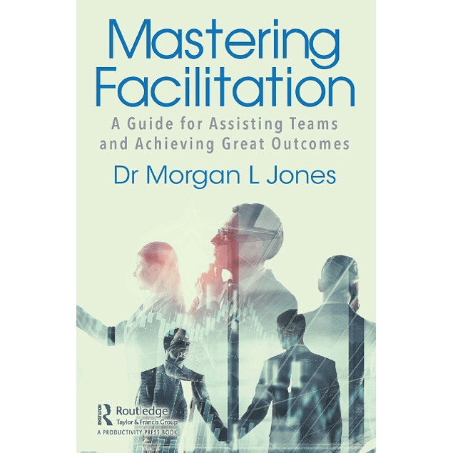 Mastering Facilitation: A Guide for Assisting Teams and Achieving Great Outcomes