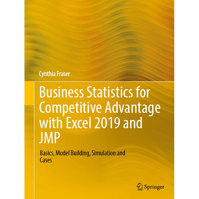 Business Statistics for Competitive Advantage with Excel 2019 and JMP: Basics, Model Building, Simulation and Cases