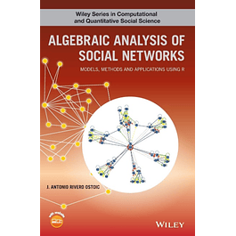 Algebraic Analysis of Social Networks: Models, Methods and Applications Using R 