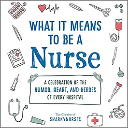What It Means to Be a Nurse: A Celebration of the Humor, Heart, and Heroes of Every Hospital