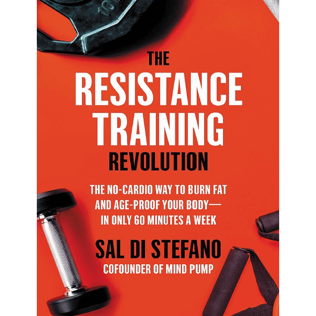 The Resistance Training Revolution: The No-Cardio Way to Burn Fat and Age-Proof Your Body―in Only 60 Minutes a Week