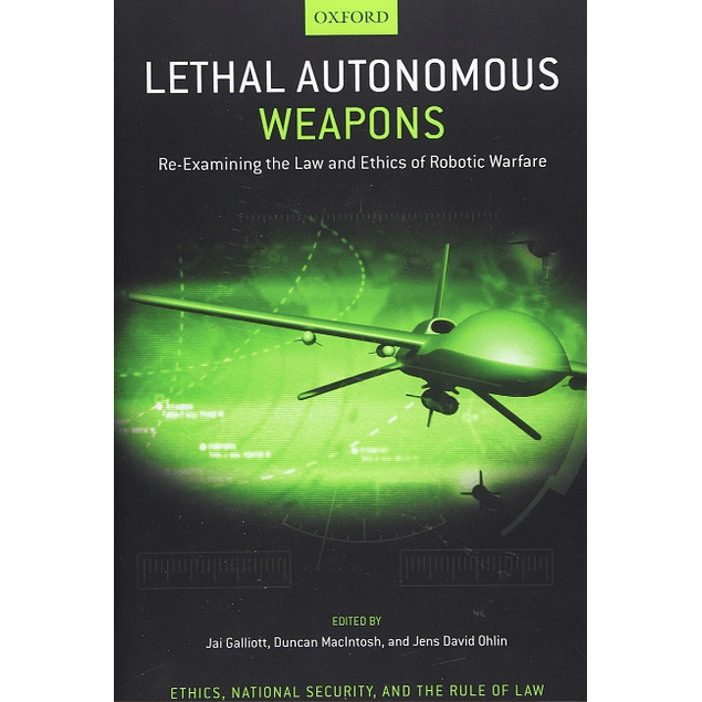 Lethal Autonomous Weapons: Re-Examining the Law and Ethics of Robotic Warfare 