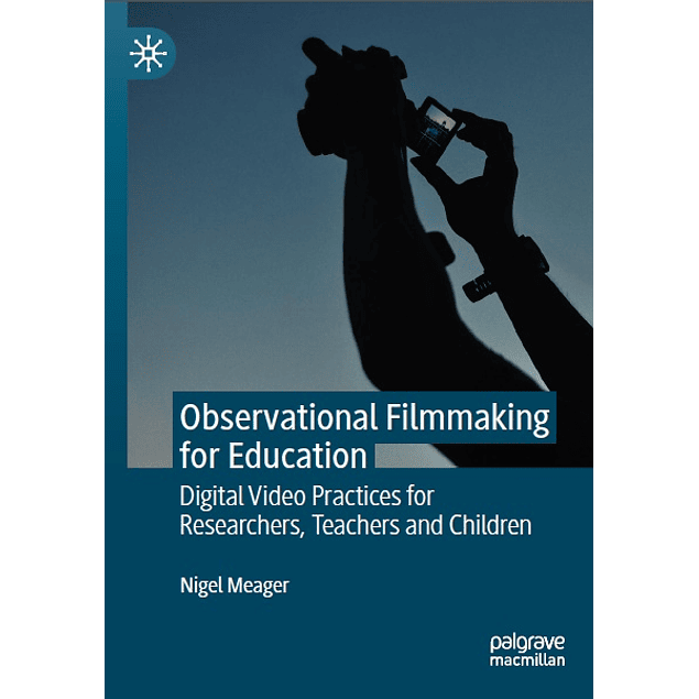 Observational Filmmaking for Education: Digital Video Practices for Researchers, Teachers and Children