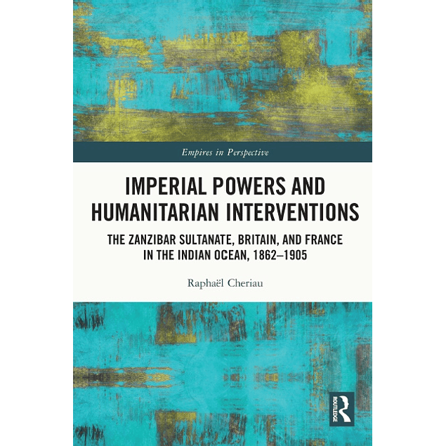 Imperial Powers and Humanitarian Interventions: The Zanzibar Sultanate, Britain, and France in the Indian Ocean, 1862–1905