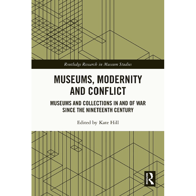 Museums, Modernity and Conflict: Museums and Collections in and of War since the Nineteenth Century