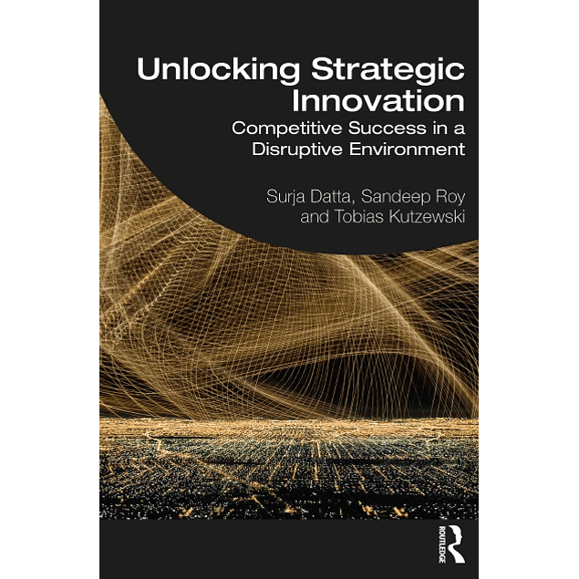 Unlocking Strategic Innovation: Competitive Success in a Disruptive Environment 