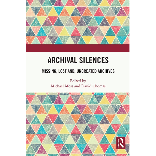 Archival Silences: Missing, Lost and, Uncreated Archives