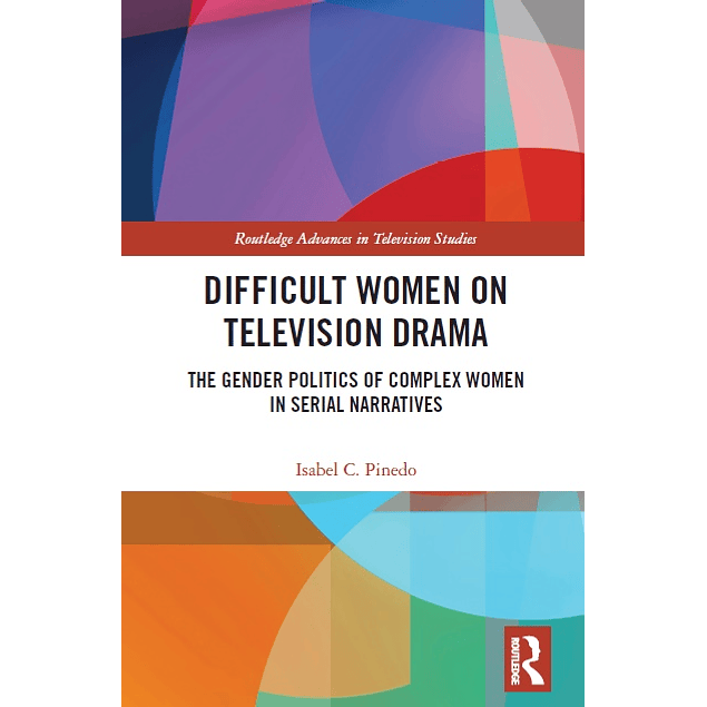 Difficult Women on Television Drama: The Gender Politics Of Complex Women In Serial Narratives