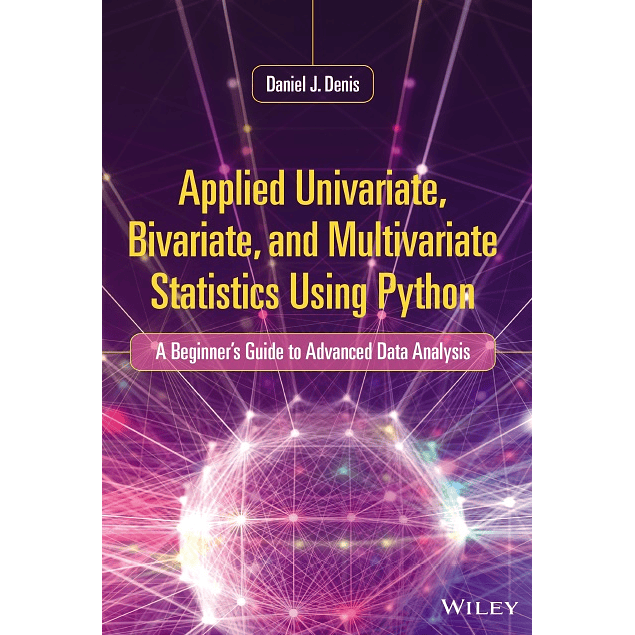 Applied Univariate, Bivariate, and Multivariate Statistics Using Python: A Beginner's Guide to Advanced Data Analysis
