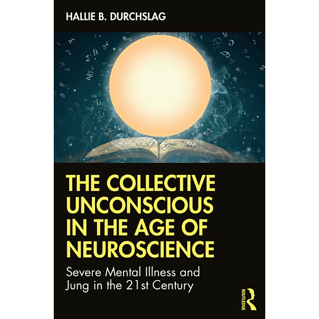 The Collective Unconscious in the Age of Neuroscience: Severe Mental Illness and Jung in the 21st Century
