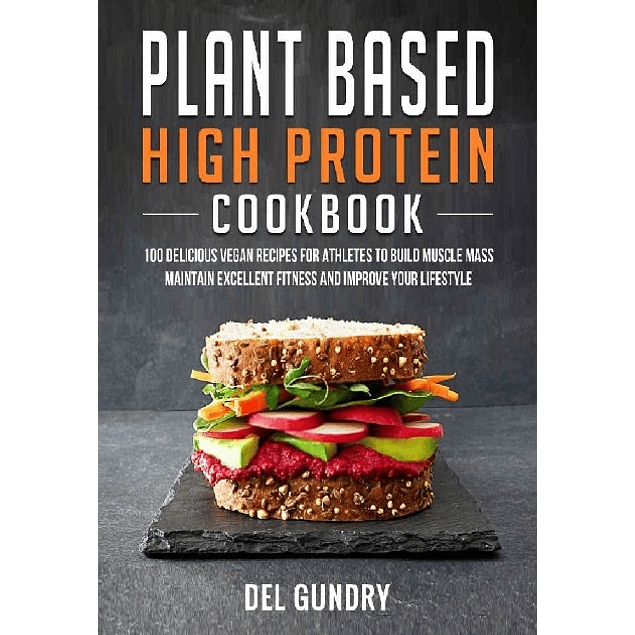 Plant Based High Protein Cookbook: 100 Delicious Vegan Recipes for Athletes to Build Muscle Mass Maintain Excellent Fitness and Improve your Lifestyle