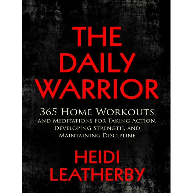 The Daily Warrior: 365 Home Workouts and Meditations for Taking Action, Developing Strength, and Maintaining Discipline