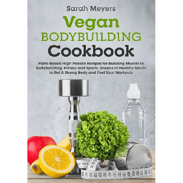 Vegan Bodybuilding Cookbook: Plant-Based High Protein Recipes for Building Muscle in Bodybuilding, Fitness and Sports